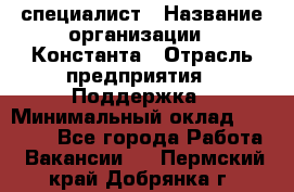 IT-специалист › Название организации ­ Константа › Отрасль предприятия ­ Поддержка › Минимальный оклад ­ 20 000 - Все города Работа » Вакансии   . Пермский край,Добрянка г.